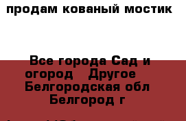 продам кованый мостик  - Все города Сад и огород » Другое   . Белгородская обл.,Белгород г.